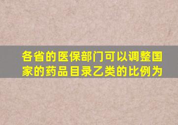 各省的医保部门可以调整国家的药品目录乙类的比例为