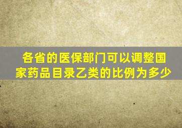 各省的医保部门可以调整国家药品目录乙类的比例为多少