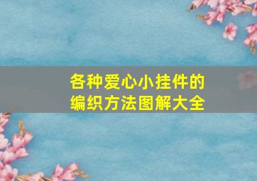 各种爱心小挂件的编织方法图解大全