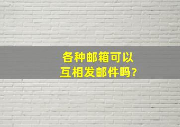 各种邮箱可以互相发邮件吗?