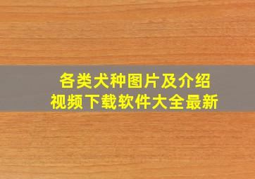 各类犬种图片及介绍视频下载软件大全最新