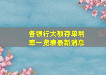 各银行大额存单利率一览表最新消息