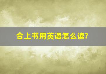 合上书用英语怎么读?