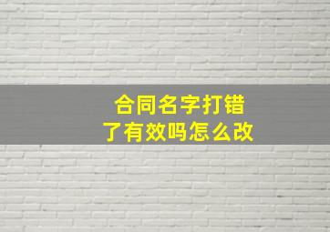 合同名字打错了有效吗怎么改