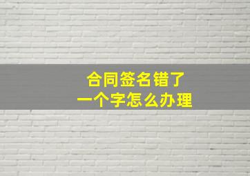 合同签名错了一个字怎么办理