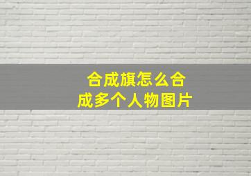 合成旗怎么合成多个人物图片