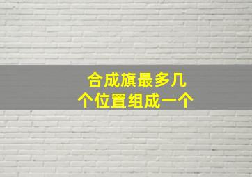 合成旗最多几个位置组成一个