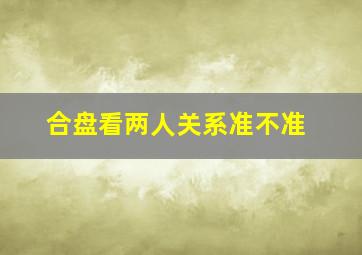 合盘看两人关系准不准