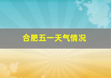 合肥五一天气情况