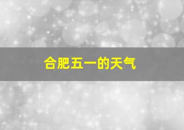 合肥五一的天气