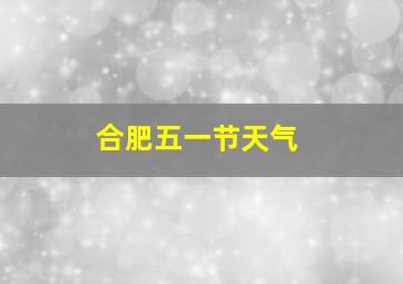 合肥五一节天气