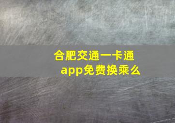 合肥交通一卡通app免费换乘么