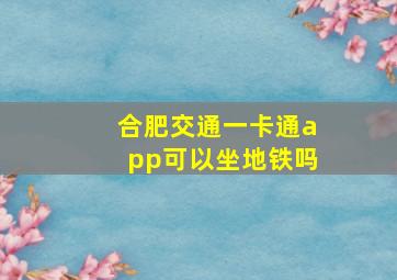 合肥交通一卡通app可以坐地铁吗