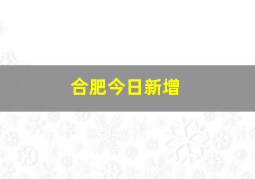 合肥今日新增