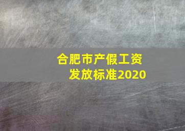 合肥市产假工资发放标准2020