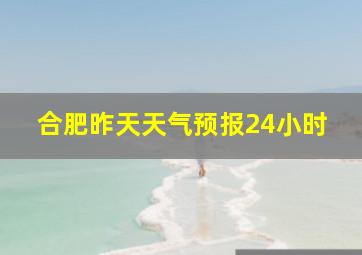 合肥昨天天气预报24小时