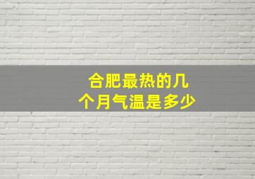 合肥最热的几个月气温是多少