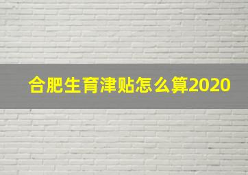 合肥生育津贴怎么算2020