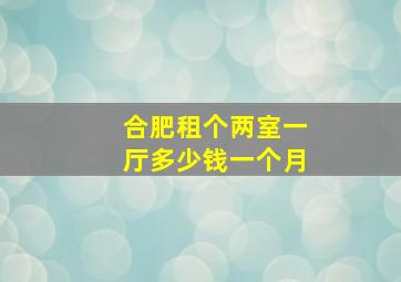 合肥租个两室一厅多少钱一个月