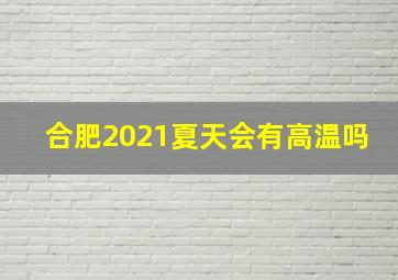 合肥2021夏天会有高温吗