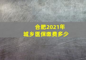 合肥2021年城乡医保缴费多少