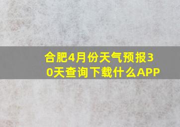 合肥4月份天气预报30天查询下载什么APP