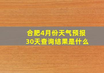 合肥4月份天气预报30天查询结果是什么