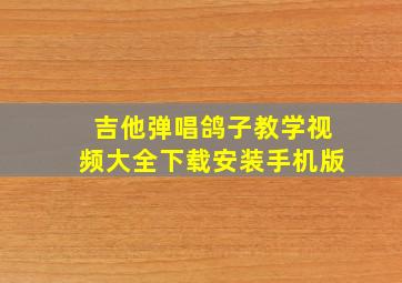 吉他弹唱鸽子教学视频大全下载安装手机版