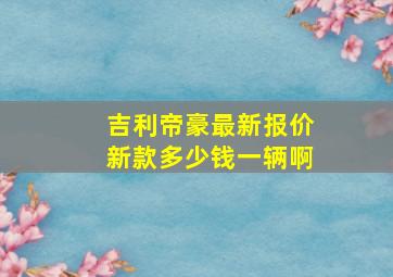 吉利帝豪最新报价新款多少钱一辆啊