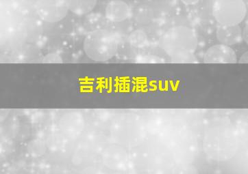 吉利插混suv