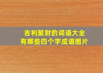 吉利聚财的词语大全有哪些四个字成语图片