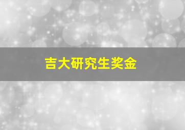 吉大研究生奖金