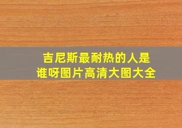 吉尼斯最耐热的人是谁呀图片高清大图大全