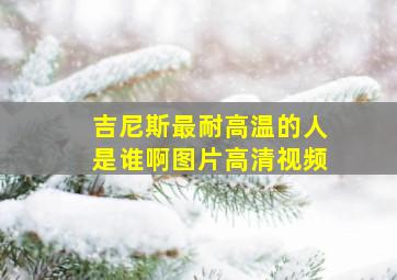 吉尼斯最耐高温的人是谁啊图片高清视频