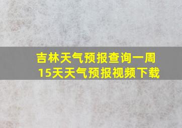 吉林天气预报查询一周15天天气预报视频下载