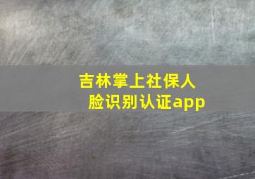 吉林掌上社保人脸识别认证app