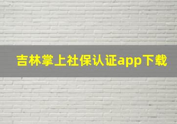 吉林掌上社保认证app下载