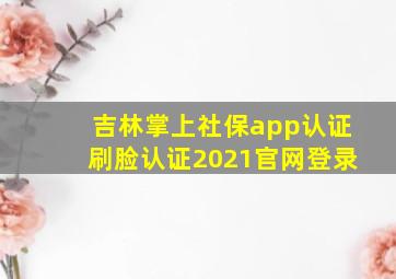 吉林掌上社保app认证刷脸认证2021官网登录