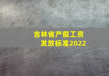 吉林省产假工资发放标准2022