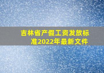 吉林省产假工资发放标准2022年最新文件