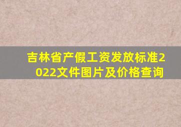 吉林省产假工资发放标准2022文件图片及价格查询