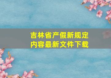 吉林省产假新规定内容最新文件下载