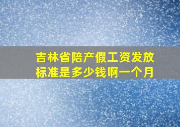 吉林省陪产假工资发放标准是多少钱啊一个月