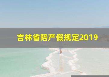 吉林省陪产假规定2019