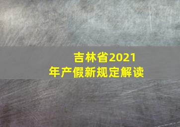 吉林省2021年产假新规定解读