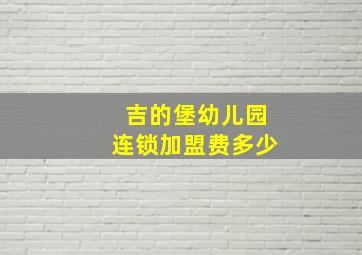 吉的堡幼儿园连锁加盟费多少