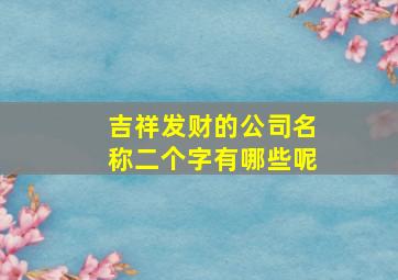 吉祥发财的公司名称二个字有哪些呢