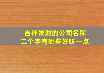 吉祥发财的公司名称二个字有哪些好听一点