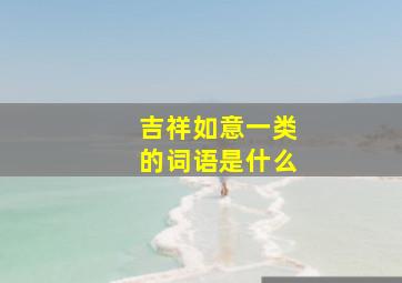 吉祥如意一类的词语是什么