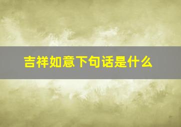 吉祥如意下句话是什么